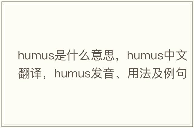 humus是什么意思，humus中文翻譯，humus發(fā)音、用法及例句