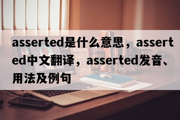 asserted是什么意思，asserted中文翻譯，asserted發(fā)音、用法及例句