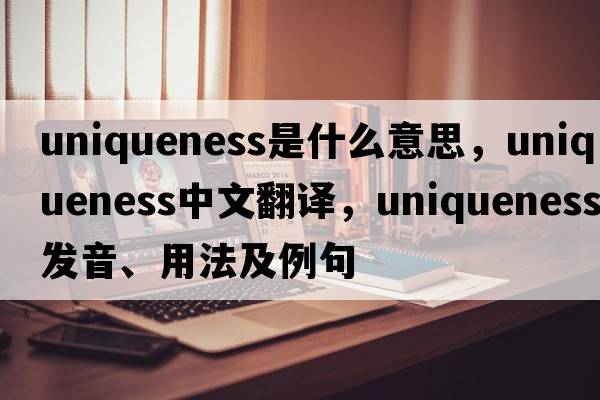 uniqueness是什么意思，uniqueness中文翻譯，uniqueness發(fā)音、用法及例句