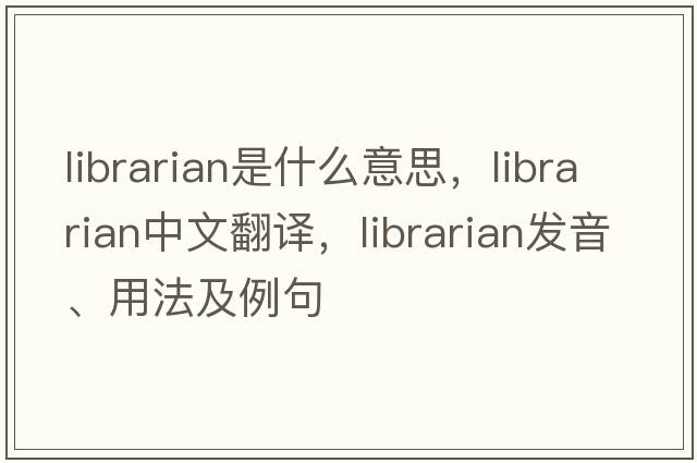 librarian是什么意思，librarian中文翻譯，librarian發(fā)音、用法及例句