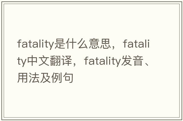 fatality是什么意思，fatality中文翻譯，fatality發(fā)音、用法及例句