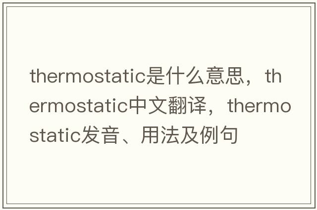 thermostatic是什么意思，thermostatic中文翻譯，thermostatic發(fā)音、用法及例句
