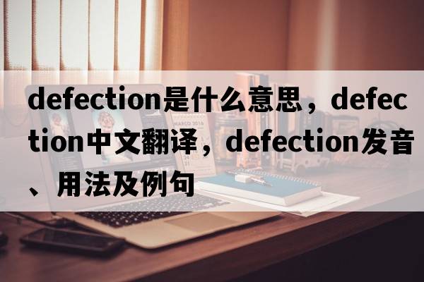 defection是什么意思，defection中文翻譯，defection發(fā)音、用法及例句