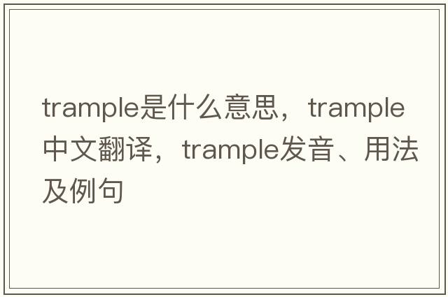 trample是什么意思，trample中文翻譯，trample發(fā)音、用法及例句