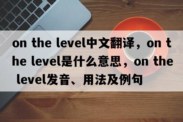 on the level中文翻譯，on the level是什么意思，on the level發(fā)音、用法及例句