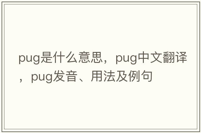 pug是什么意思，pug中文翻譯，pug發(fā)音、用法及例句