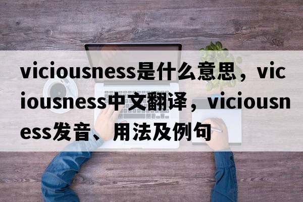 viciousness是什么意思，viciousness中文翻譯，viciousness發(fā)音、用法及例句