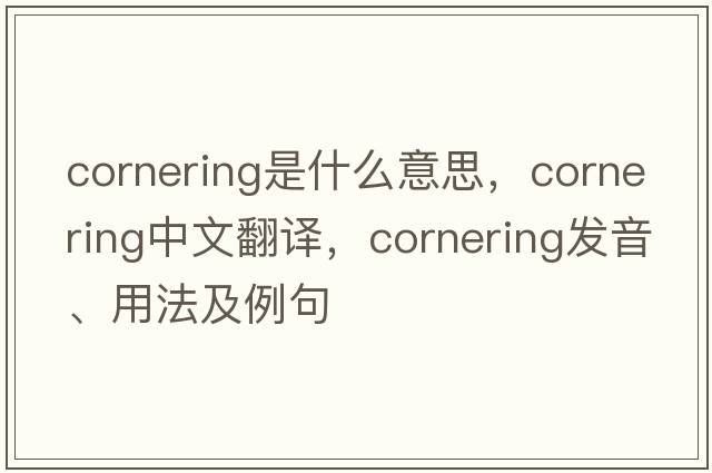 cornering是什么意思，cornering中文翻譯，cornering發(fā)音、用法及例句