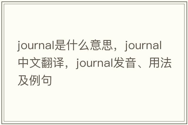 journal是什么意思，journal中文翻譯，journal發(fā)音、用法及例句