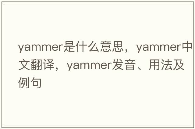 yammer是什么意思，yammer中文翻譯，yammer發(fā)音、用法及例句
