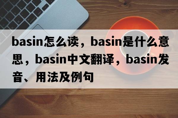 basin怎么讀，basin是什么意思，basin中文翻譯，basin發(fā)音、用法及例句