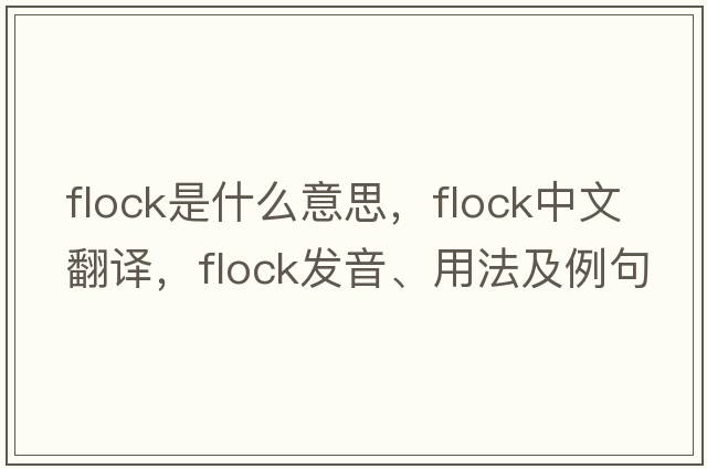 flock是什么意思，flock中文翻譯，flock發(fā)音、用法及例句
