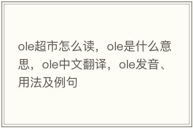 ole超市怎么讀，OLE是什么意思，OLE中文翻譯，OLE發(fā)音、用法及例句