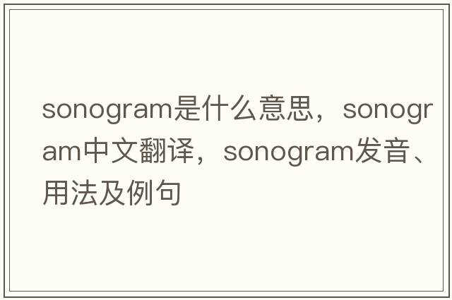 sonogram是什么意思，sonogram中文翻譯，sonogram發(fā)音、用法及例句