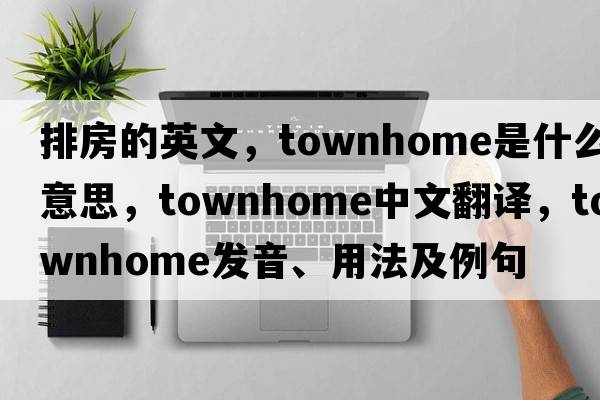排房的英文，townhome是什么意思，townhome中文翻譯，townhome發(fā)音、用法及例句