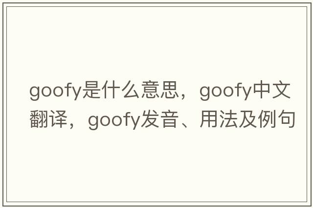 goofy是什么意思，goofy中文翻譯，goofy發(fā)音、用法及例句