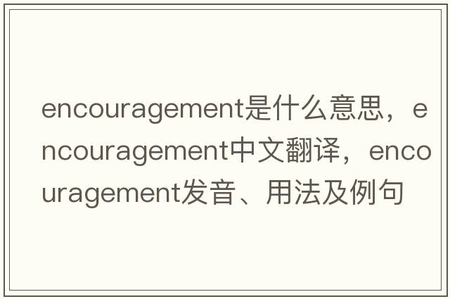 encouragement是什么意思，encouragement中文翻譯，encouragement發(fā)音、用法及例句