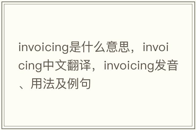 invoicing是什么意思，invoicing中文翻譯，invoicing發(fā)音、用法及例句