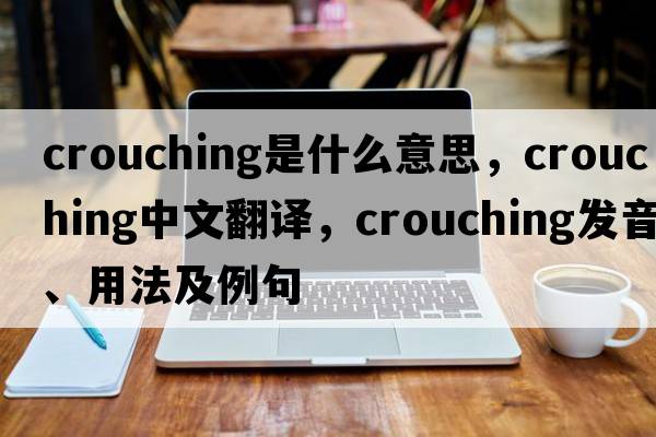 crouching是什么意思，crouching中文翻譯，crouching發(fā)音、用法及例句