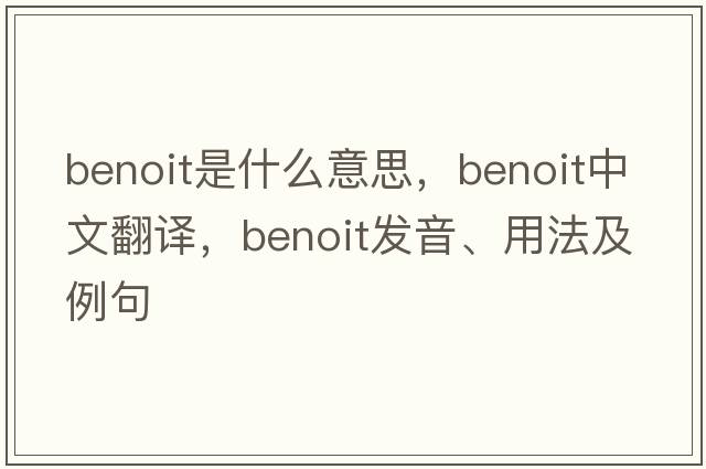Benoit是什么意思，Benoit中文翻譯，Benoit發(fā)音、用法及例句