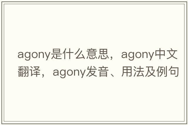 agony是什么意思，agony中文翻譯，agony發(fā)音、用法及例句