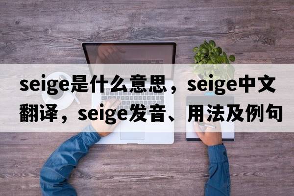 seige是什么意思，seige中文翻譯，seige發(fā)音、用法及例句