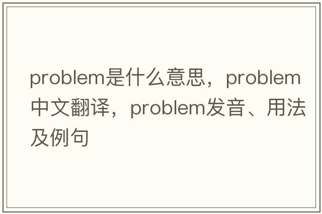 problem是什么意思，problem中文翻譯，problem發(fā)音、用法及例句