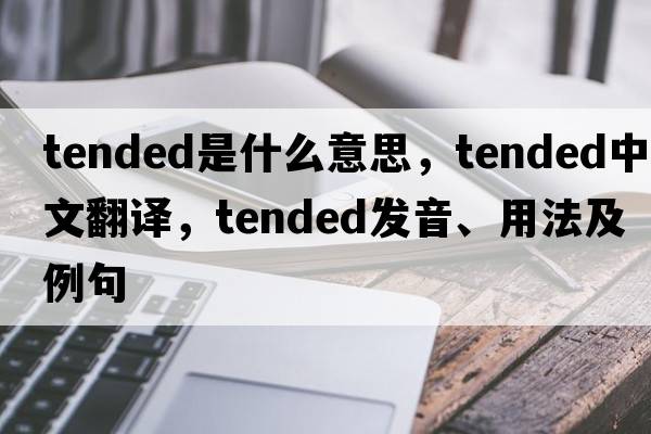 tended是什么意思，tended中文翻譯，tended發(fā)音、用法及例句