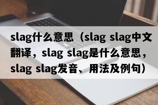 slag什么意思（slag slag中文翻譯，slag slag是什么意思，slag slag發(fā)音、用法及例句）