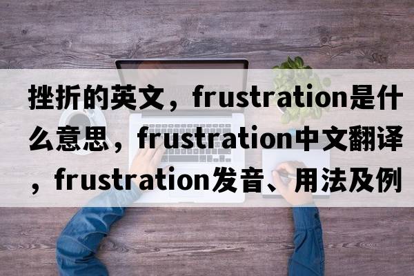 挫折的英文，frustration是什么意思，frustration中文翻譯，frustration發(fā)音、用法及例句