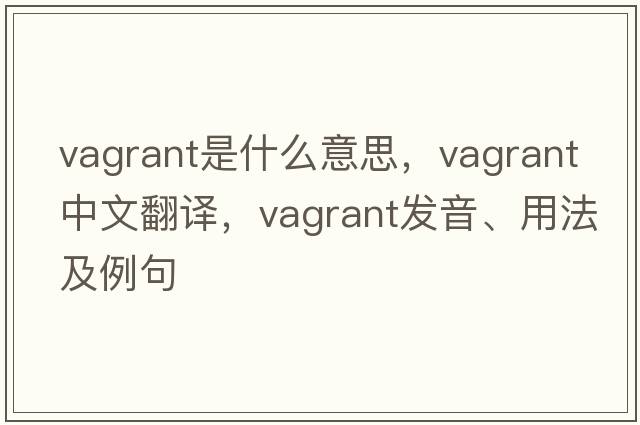 vagrant是什么意思，vagrant中文翻譯，vagrant發(fā)音、用法及例句