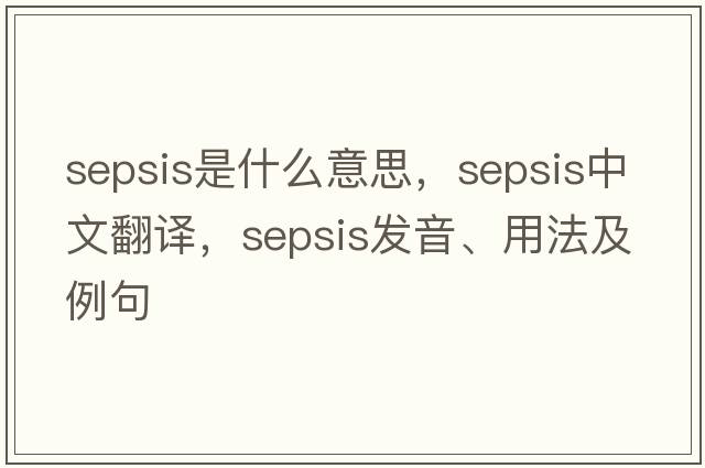 sepsis是什么意思，sepsis中文翻譯，sepsis發(fā)音、用法及例句
