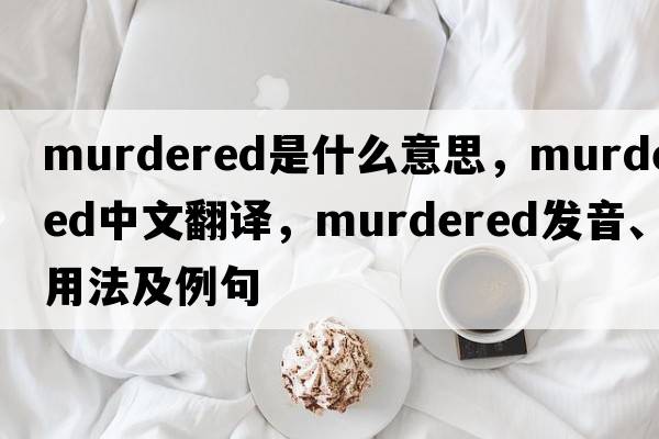 murdered是什么意思，murdered中文翻譯，murdered發(fā)音、用法及例句