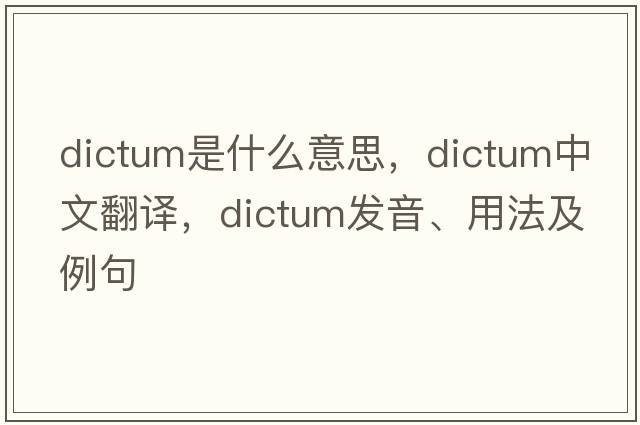 dictum是什么意思，dictum中文翻譯，dictum發(fā)音、用法及例句