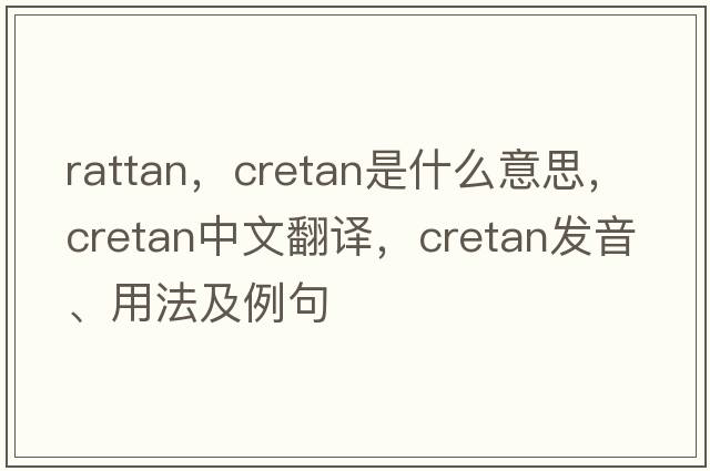 rattan，cretan是什么意思，cretan中文翻譯，cretan發(fā)音、用法及例句