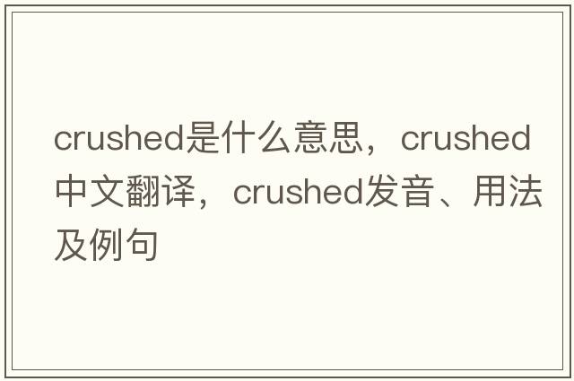 crushed是什么意思，crushed中文翻譯，crushed發(fā)音、用法及例句
