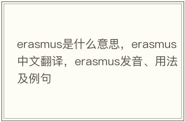 erasmus是什么意思，erasmus中文翻譯，erasmus發(fā)音、用法及例句