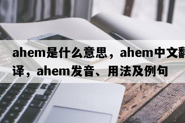 ahem是什么意思，ahem中文翻譯，ahem發(fā)音、用法及例句
