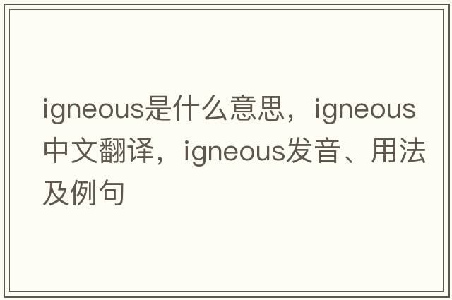 igneous是什么意思，igneous中文翻譯，igneous發(fā)音、用法及例句