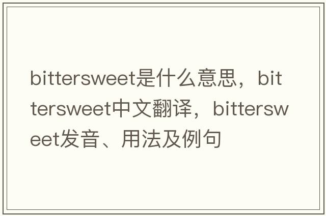 bittersweet是什么意思，bittersweet中文翻譯，bittersweet發(fā)音、用法及例句