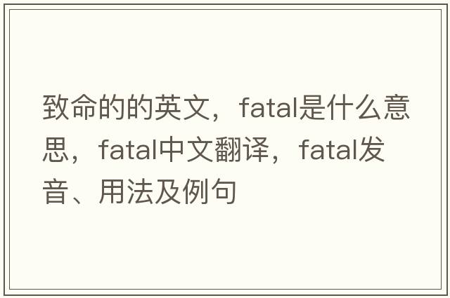 致命的的英文，fatal是什么意思，fatal中文翻譯，fatal發(fā)音、用法及例句