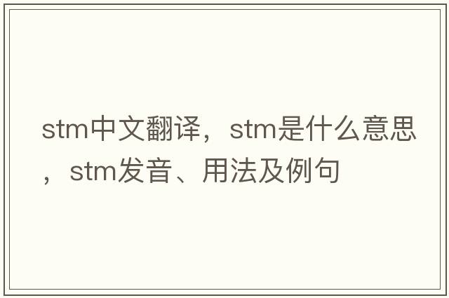 stm中文翻譯，stm是什么意思，stm發(fā)音、用法及例句