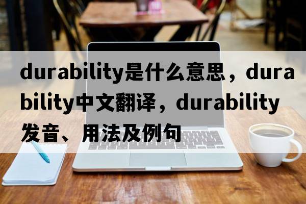 durability是什么意思，durability中文翻譯，durability發(fā)音、用法及例句