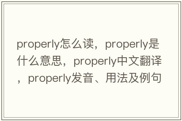 properly怎么讀，properly是什么意思，properly中文翻譯，properly發(fā)音、用法及例句