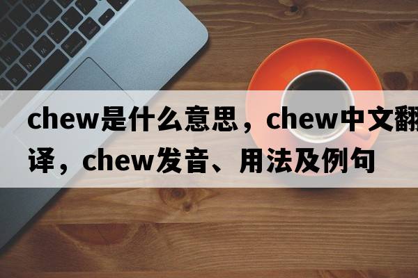 chew是什么意思，chew中文翻譯，chew發(fā)音、用法及例句