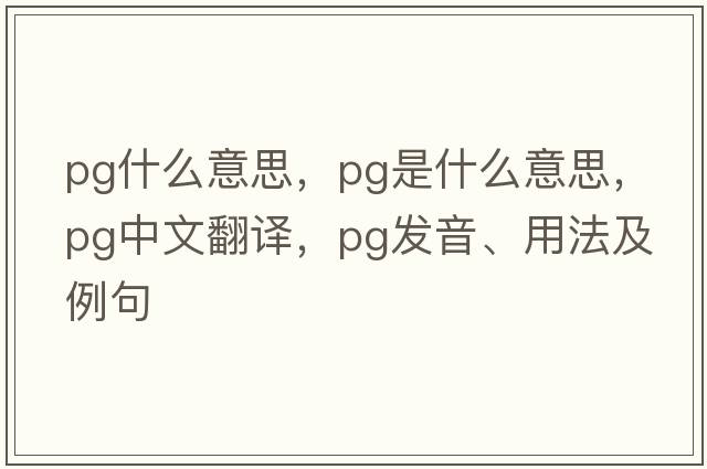 pg什么意思，PG是什么意思，PG中文翻譯，PG發(fā)音、用法及例句