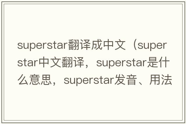 superstar翻譯成中文（superstar中文翻譯，superstar是什么意思，superstar發(fā)音、用法及例句）