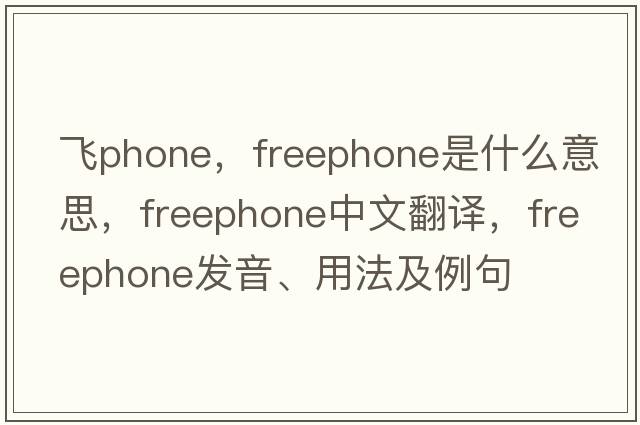 飛phone，freephone是什么意思，freephone中文翻譯，freephone發(fā)音、用法及例句