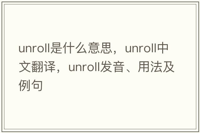 unroll是什么意思，unroll中文翻譯，unroll發(fā)音、用法及例句