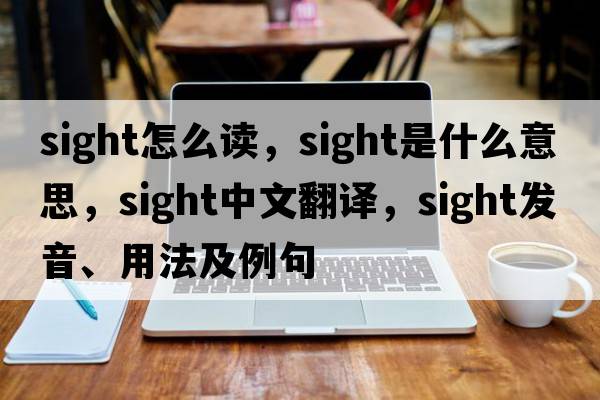 sight怎么讀，sight是什么意思，sight中文翻譯，sight發(fā)音、用法及例句